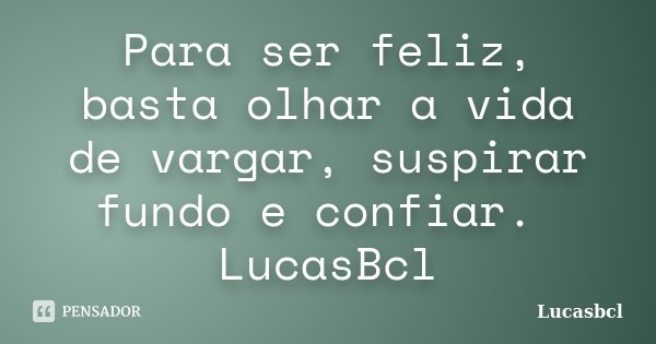 Para ser feliz, basta olhar a vida de vargar, suspirar fundo e confiar. LucasBcl... Frase de Lucasbcl.