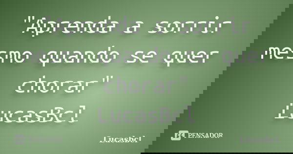 "Aprenda a sorrir mesmo quando se quer chorar" LucasBcl... Frase de Lucasbcl.