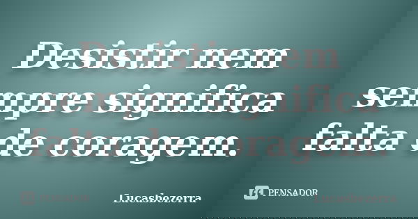 Desistir nem sempre significa falta de coragem.... Frase de Lucasbezerra.