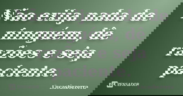 Não exija nada de ninguém, dê razões e seja paciente.... Frase de Lucasbezerra.