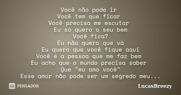 Você não pode ir Você tem que ficar Você precisa me escutar Eu só quero o seu bem Você fica? Eu não quero que vá Eu quero que você fique aqui Você é a pessoa qu... Frase de LucasBreezy.