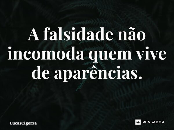 A falsidade não incomoda quem vive de aparências. ⁠... Frase de LucasCigerza.
