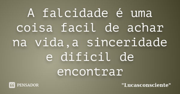 A falcidade é uma coisa facil de achar na vida,a sinceridade e dificil de encontrar... Frase de 