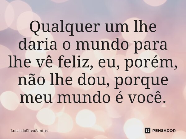 ⁠Qualquer um lhe daria o mundo para lhe vê feliz, eu, porém, não lhe dou, porque meu mundo é você.⁠... Frase de LucasdaSilvaSantos.