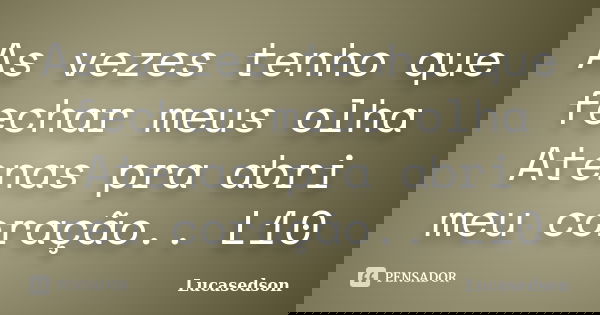 As vezes tenho que fechar meus olha Atenas pra abri meu coração.. L10... Frase de Lucasedson.