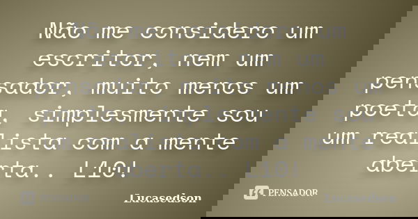 Não me considero um escritor, nem um pensador, muito menos um poeta, simplesmente sou um realista com a mente aberta.. L10!... Frase de Lucasedson.
