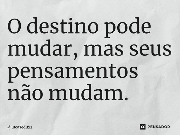 ⁠O destino pode mudar, mas seus pensamentos não mudam.... Frase de lucaseduxz.