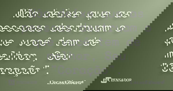 Não deixe que as pessoas destruam o que você tem de melhor, Seu "Coração".... Frase de LucasEdward.