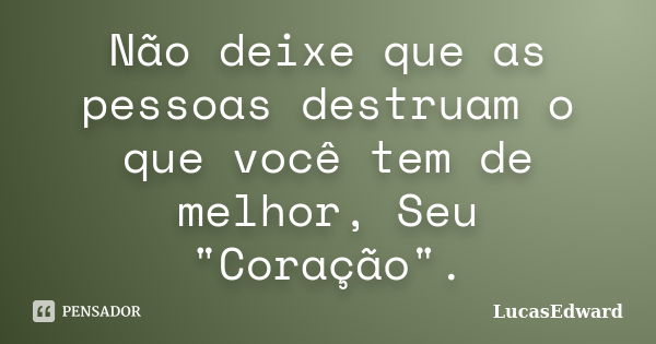 Não deixe que as pessoas destruam o que você tem de melhor, Seu "Coração".... Frase de LucasEdward.