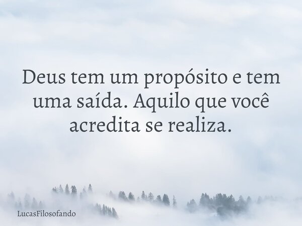 Deus tem um propósito e tem uma saída. Aquilo que você acredita se realiza.... Frase de LucasFilosofando.