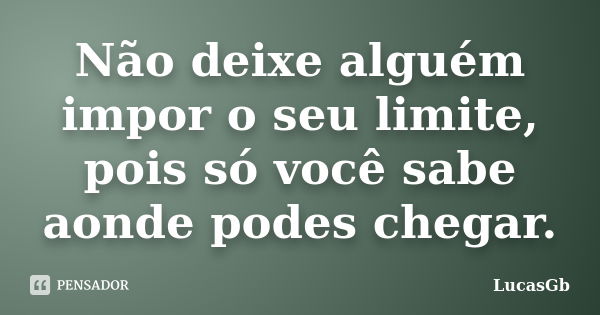 Não deixe alguém impor o seu limite, pois só você sabe aonde podes chegar.... Frase de LucasGb.