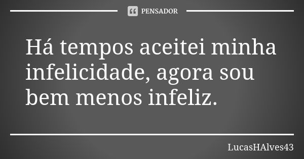 Há tempos aceitei minha infelicidade, agora sou bem menos infeliz.... Frase de LucasHAlves43.