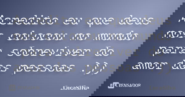 Acredito eu que deus nos colocou no mundo para sobreviver do amor das pessoas :))... Frase de LucaSilva.