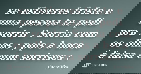se estiveres triste e uma pessoa te pedi pra sorrir . Sorria com os olhos ; pois a boca é falsa com sorrisos :... Frase de LucaSilva.