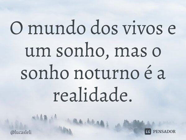 O mundo dos vivos e um sonho, mas o sonho noturno é a realidade.⁠... Frase de lucasleli.