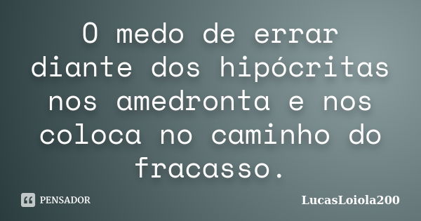 O medo de errar diante dos hipócritas nos amedronta e nos coloca no caminho do fracasso.... Frase de LucasLoiola200.