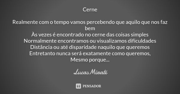 Cerne Realmente com o tempo vamos percebendo que aquilo que nos faz bem Às vezes é encontrado no cerne das coisas simples Normalmente encontramos ou visualizamo... Frase de LucasMirati.