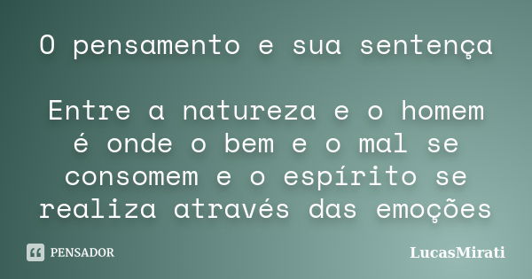 O pensamento e sua sentença Entre a natureza e o homem é onde o bem e o mal se consomem e o espírito se realiza através das emoções... Frase de LucasMirati.