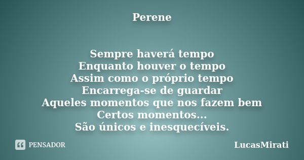 Perene Sempre haverá tempo Enquanto houver o tempo Assim como o próprio tempo Encarrega-se de guardar Aqueles momentos que nos fazem bem Certos momentos... São ... Frase de LucasMirati.