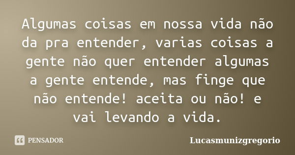 Algumas coisas em nossa vida não da pra entender, varias coisas a gente não quer entender algumas a gente entende, mas finge que não entende! aceita ou não! e v... Frase de Lucasmunizgregorio.