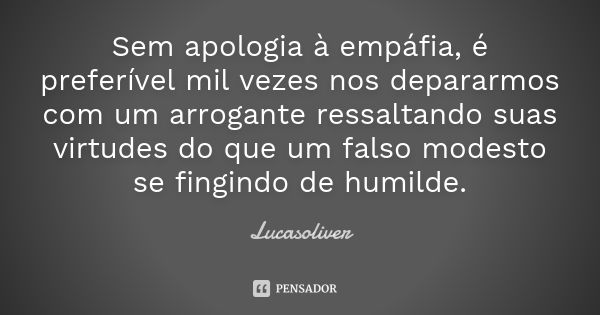 Sem apologia à empáfia, é preferível mil vezes nos depararmos com um arrogante ressaltando suas virtudes do que um falso modesto se fingindo de humilde.... Frase de Lucasoliver.