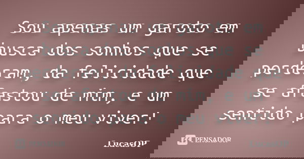 Sou apenas um garoto em busca dos sonhos que se perderam, da felicidade que se afastou de mim, e um sentido para o meu viver!... Frase de LucasOP.