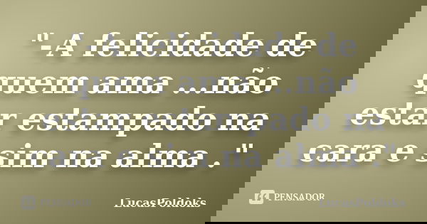 "-A felicidade de quem ama ...não estar estampado na cara e sim na alma ."... Frase de LucasPoldoks.