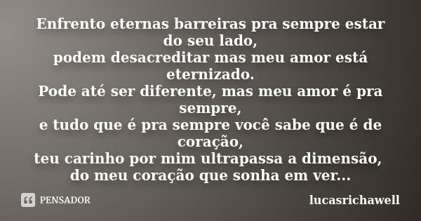 Enfrento eternas barreiras pra sempre estar do seu lado, podem desacreditar mas meu amor está eternizado. Pode até ser diferente, mas meu amor é pra sempre, e t... Frase de lucasrichawell.