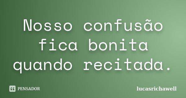 Nosso confusão fica bonita quando recitada.... Frase de lucasrichawell.