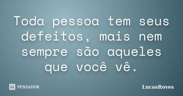 Toda pessoa tem seus defeitos, mais nem sempre são aqueles que você vê.... Frase de LucasRoves.