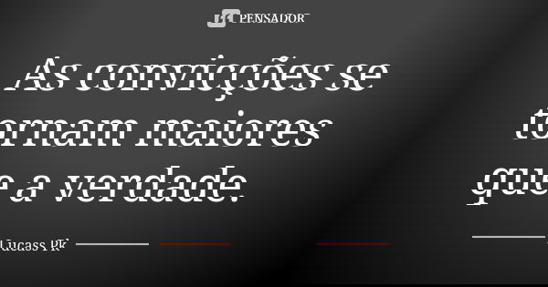 As convicções se tornam maiores que a verdade.... Frase de Lucass Pk.