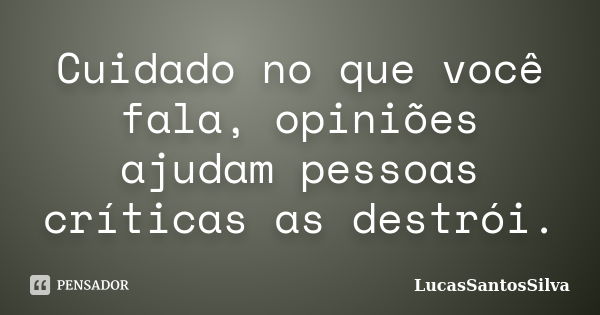 Cuidado no que você fala, opiniões ajudam pessoas críticas as destrói.... Frase de LucasSantosSilva.