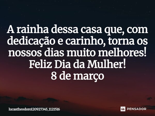 A rainha dessa casa que, com dedicação e carinho, torna os nossos dias muito melhores! Feliz Dia da Mulher! 8 de março⁠... Frase de lucastheodoro120927345_1121516.