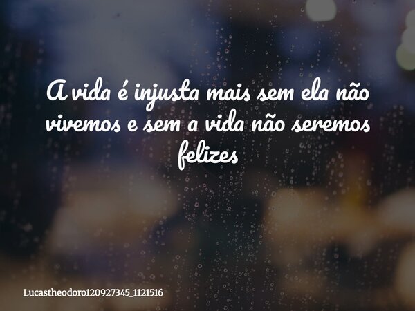A vida é injusta mais sem ela não vivemos e sem a vida não seremos felizes ⁠... Frase de lucastheodoro120927345_1121516.