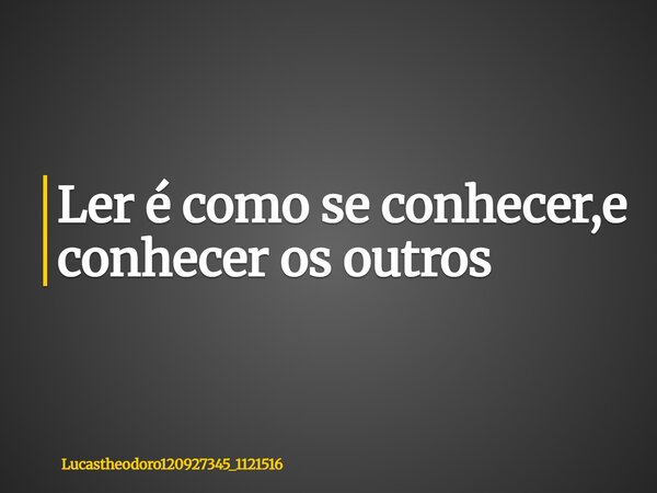 ⁠Ler é como se conhecer,e conhecer os outros... Frase de lucastheodoro120927345_1121516.