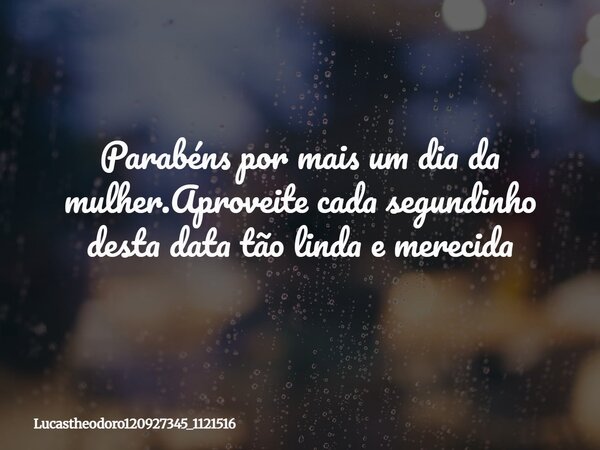 Parabéns por mais um dia da mulher.Aproveite cada segundinho desta data tão linda e merecida⁠... Frase de lucastheodoro120927345_1121516.