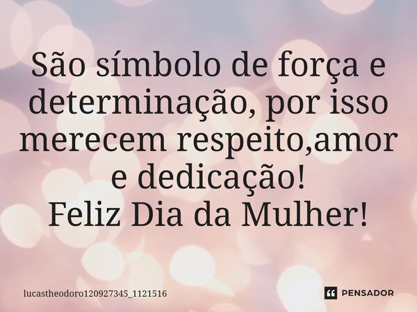 São símbolo de força e determinação, por isso merecem respeito,amor e dedicação! Feliz Dia da Mulher!... Frase de lucastheodoro120927345_1121516.