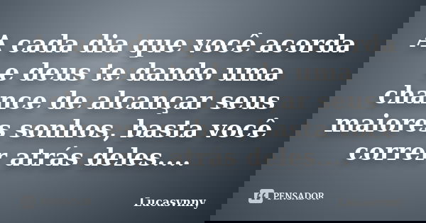 A cada dia que você acorda e deus te dando uma chance de alcançar seus maiores sonhos, basta você correr atrás deles....... Frase de Lucasvnny.