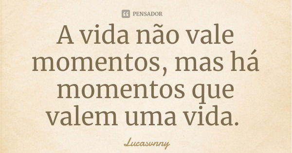A vida não vale momentos, mas há momentos que valem uma vida.... Frase de Lucasvnny.