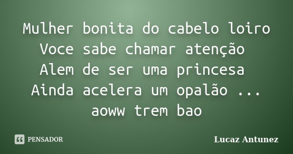 Mulher bonita do cabelo loiro Voce sabe chamar atenção Alem de ser uma princesa Ainda acelera um opalão ... aoww trem bao... Frase de Lucaz Antunez.