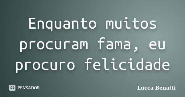 Enquanto muitos procuram fama, eu procuro felicidade... Frase de Lucca Benatti.