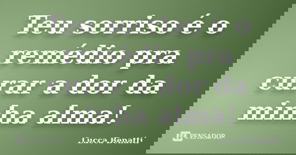 Teu sorriso é o remédio pra curar a dor da minha alma!... Frase de Lucca Benatti.