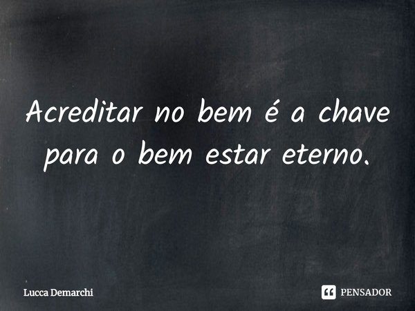 ⁠Acreditar no bem é a chave para o bem estar eterno.... Frase de Lucca Demarchi.