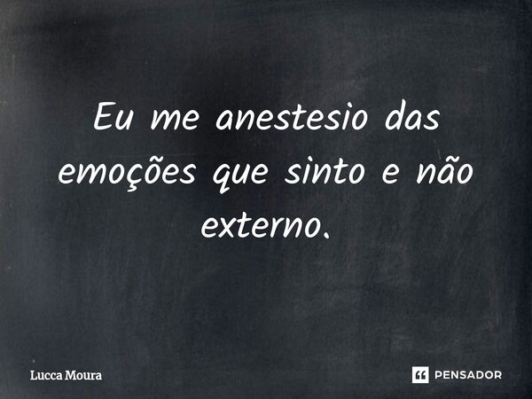 ⁠Eu me anestesio das emoções que sinto e não externo.... Frase de Lucca Moura.