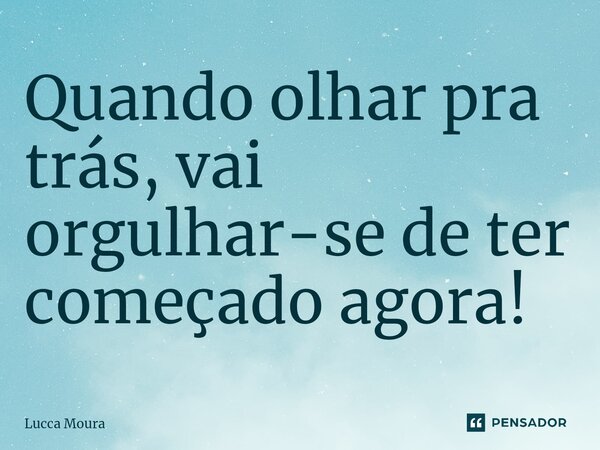 ⁠Quando olhar pra trás, vai orgulhar-se de ter começado agora!... Frase de Lucca Moura.