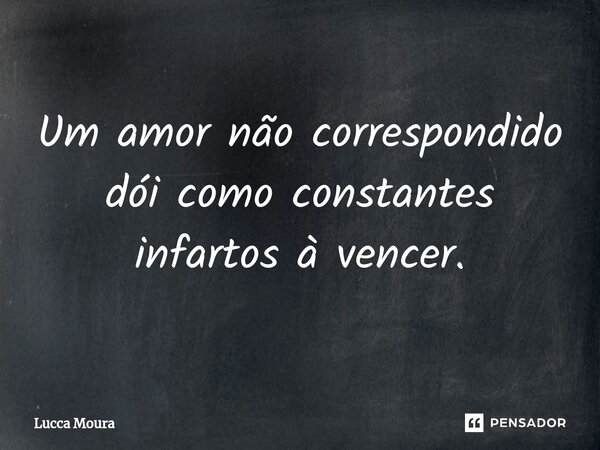 ⁠Um amor não correspondido dói como constantes infartos à vencer.... Frase de Lucca Moura.