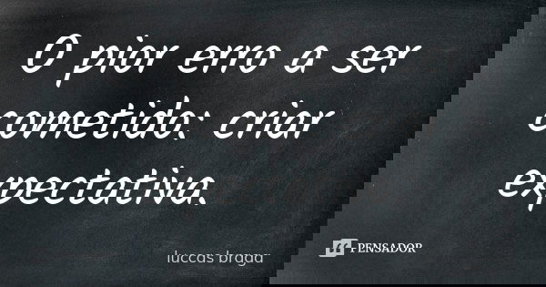 O pior erro a ser cometido: criar expectativa.... Frase de Luccas Braga.