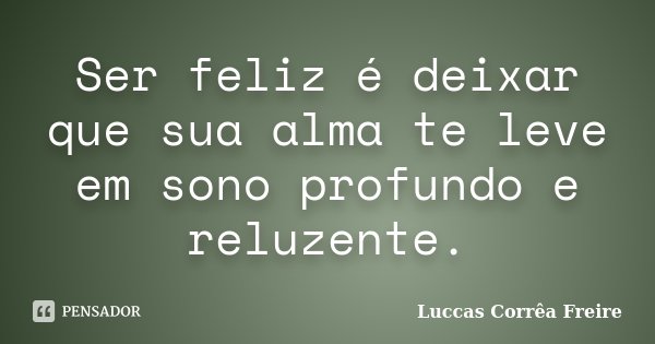 Ser feliz é deixar que sua alma te leve em sono profundo e reluzente.... Frase de Luccas Corrêa Freire.