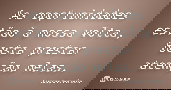 As oportunidades estão à nossa volta, basta prestar atenção nelas.... Frase de Luccas Ferreira.