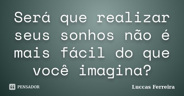 Será que realizar seus sonhos não é mais fácil do que você imagina?... Frase de Luccas Ferreira.